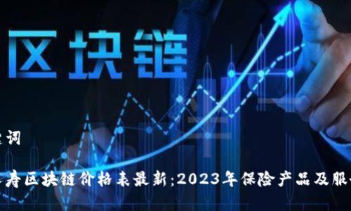 和关键词

中国人寿区块链价格表最新：2023年保险产品及服务分析