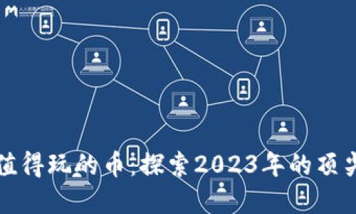 区块链最值得玩的币：探索2023年的顶尖投资机会