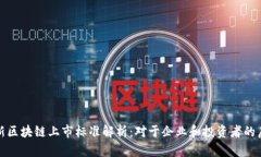 最新区块链上市标准解析：对于企业和投资者的