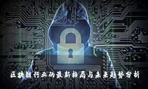 区块链行业的最新格局与未来趋势分析