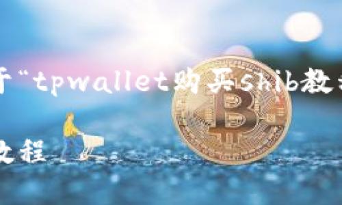 根据您的要求，生成一篇关于“tpwallet购买shib教程”的文章，以下是和的内容。

TPWallet购买SHIB的详细教程