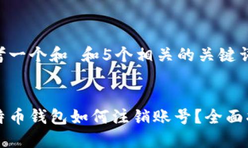 思考一个和 和5个相关的关键词


比特币钱包如何注销账号？全面指南