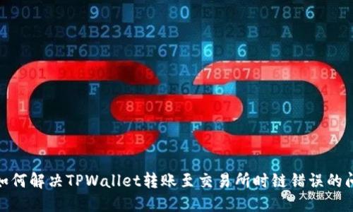 : 如何解决TPWallet转账至交易所时链错误的问题