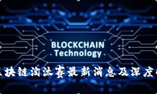 : 区块链淘汰赛最新消息及深度解析