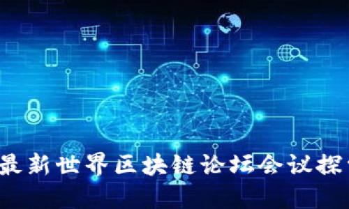 2023年最新世界区块链论坛会议探索与展望