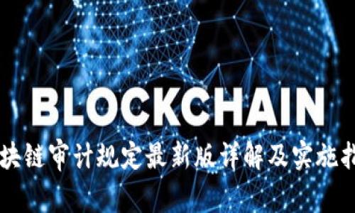 区块链审计规定最新版详解及实施指南