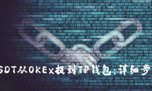 如何将USDT从OKEx提到TP钱包：详细步骤和技巧