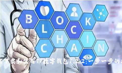如何下载和使用TP数字钱包1.2.2：一步一步的指南