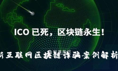 2023年最新互联网区块链诈骗案例解析及防范指南