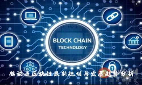 腾讯云区块链最新规划与发展趋势分析