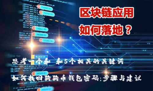思考一个和 和5个相关的关键词

如何找回狗狗币钱包密码：步骤与建议