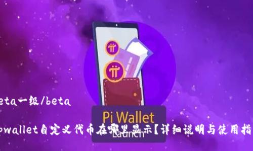 beta一级/beta

tpwallet自定义代币在哪里显示？详细说明与使用指南