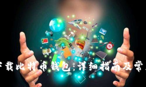 如何安全下载比特币钱包：详细指南及常见问题解答