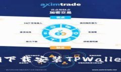 : 如何正确下载安装TPWallet：完整指南
