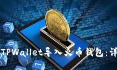 如何将TPWallet导入火币钱包：详细指南