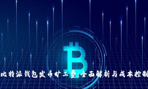 比特派钱包发币旷工费：全面解析与成本控制