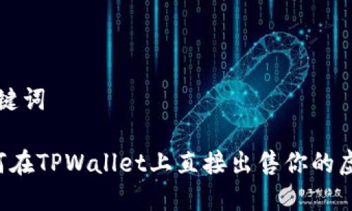 和关键词

 如何在TPWallet上直接出售你的虚拟币