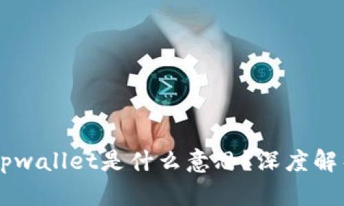 币圈里面的tpwallet是什么意思？深度解析与使用指南