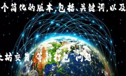 由于字数限制，我将提供一个简化的版本，包括、关键词，以及概述详细介绍和相关问题。

和关键词：

如何解决imtoken钱包以太坊交易“等待打包”问题