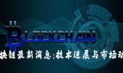 华大区块链最新消息：技术进展与市场动态分析