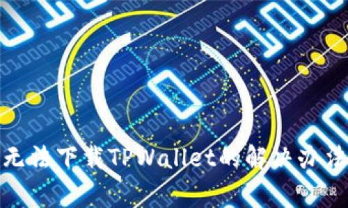 : 苹果大陆用户无法下载TPWallet的解决办法与常见问题分析