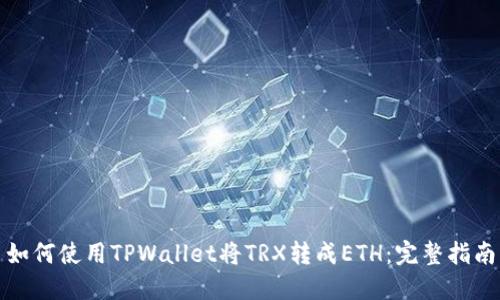 如何使用TPWallet将TRX转成ETH：完整指南