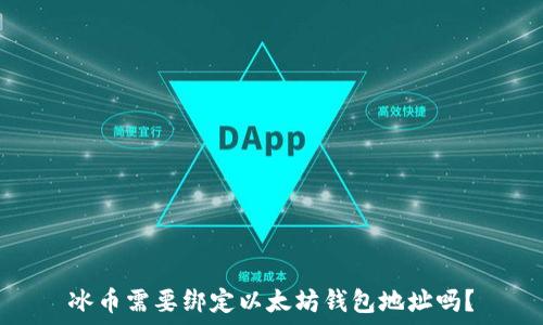   
冰币需要绑定以太坊钱包地址吗？