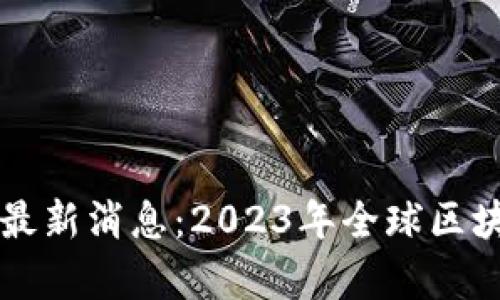 区块链世界排行榜最新消息：2023年全球区块链项目排名与分析