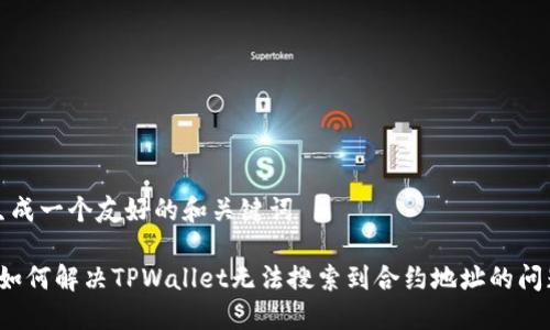 生成一个友好的和关键词

 如何解决TPWallet无法搜索到合约地址的问题