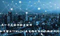 生成一个友好的和关键词 如何解决TPWallet无法搜