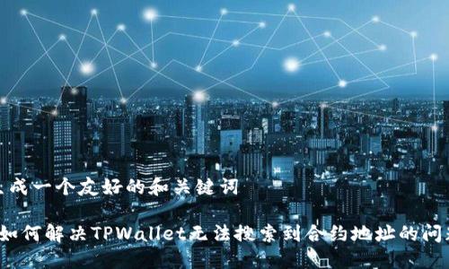 生成一个友好的和关键词

 如何解决TPWallet无法搜索到合约地址的问题