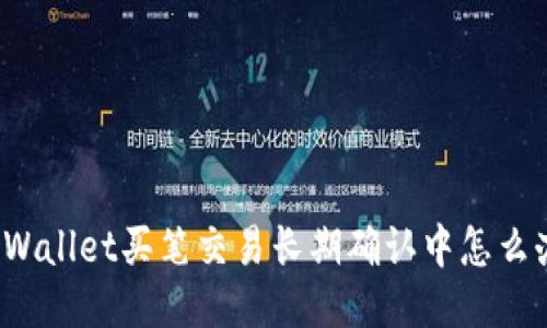 TPWallet买笔交易长期确认中怎么办？