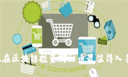 现在区块链投资哪种币最值得入手？