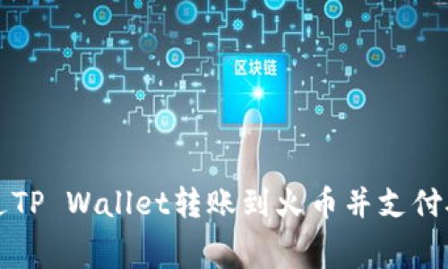 如何通过TP Wallet转账到火币并支付矿工费用