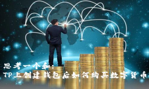思考一个和:
TP上创建钱包后如何购买数字货币