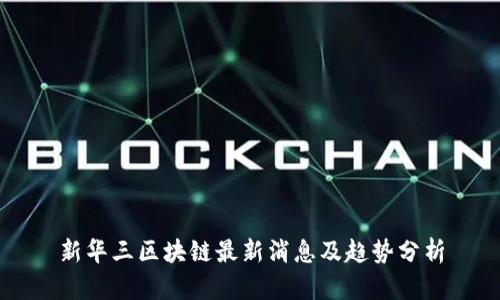 新华三区块链最新消息及趋势分析