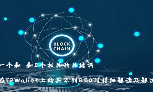思考一个和 和5个相关的关键词

如何在TPWallet上购买不到BGOT？详细解读及解决方案