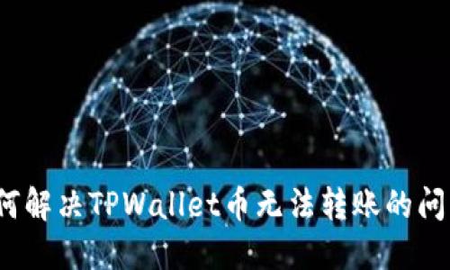 如何解决TPWallet币无法转账的问题？