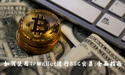 如何使用TPWallet进行BSC交易：全面指南