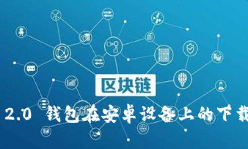 : imToken 2.0 钱包在安卓设备上的下载与使用指南