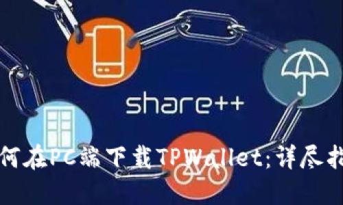 如何在PC端下载TPWallet：详尽指南