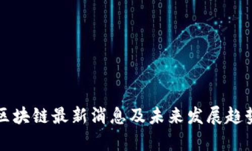 明伦区块链最新消息及未来发展趋势分析