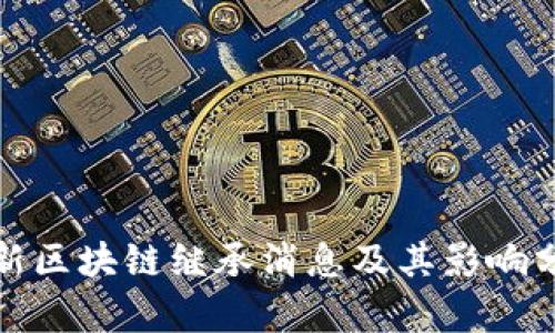 最新区块链继承消息及其影响分析