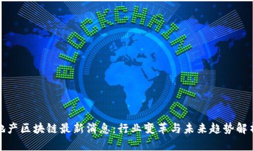 地产区块链最新消息：行业变革与未来趋势解析