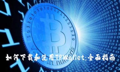 如何下载和使用TPWallet：全面指南