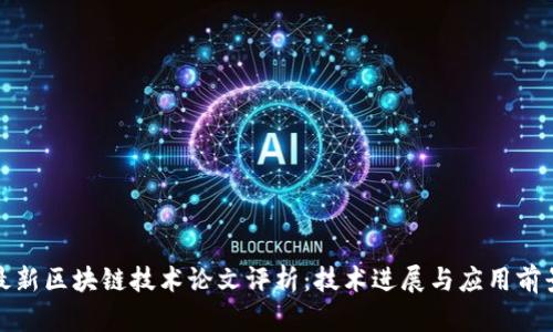 最新区块链技术论文评析：技术进展与应用前景