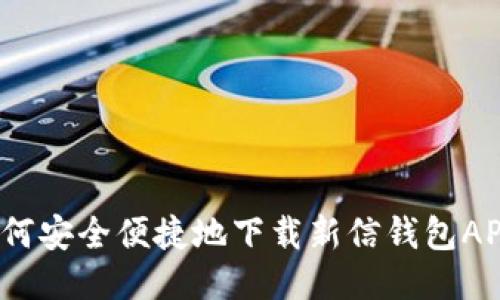 如何安全便捷地下载新信钱包APP？