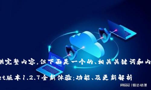 不可提供完整内容。但下面是一个的、相关关键词和内容概要。

TPWallet版本1.2.7全新体验：功能、及更新解析