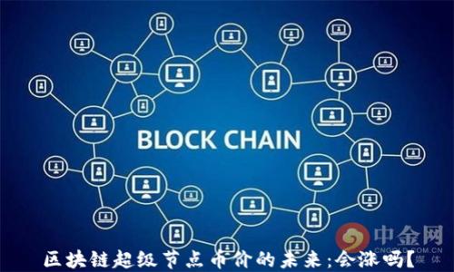 
区块链超级节点币价的未来：会涨吗？