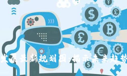 区块链发展最新规划图：揭示未来趋势与挑战